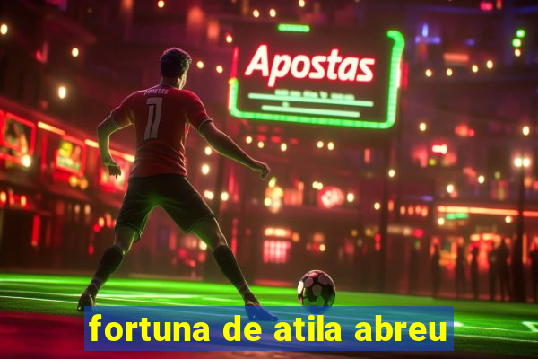 fortuna de atila abreu