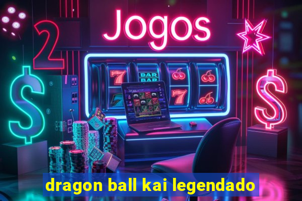 dragon ball kai legendado