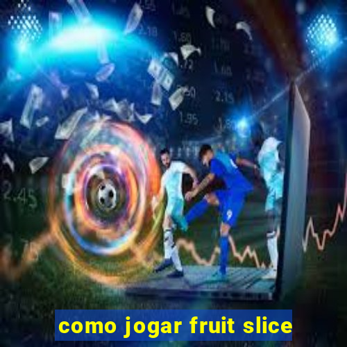 como jogar fruit slice