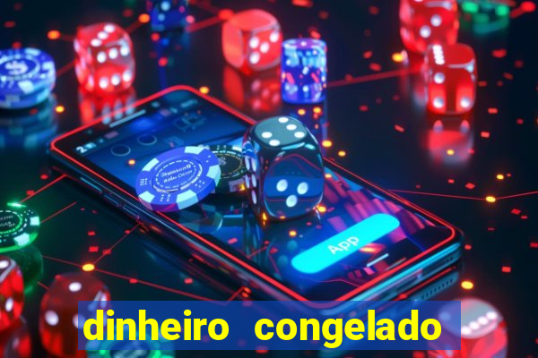 dinheiro congelado na plataforma