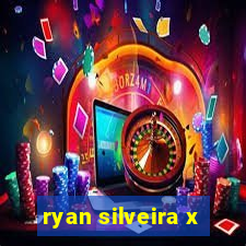 ryan silveira x