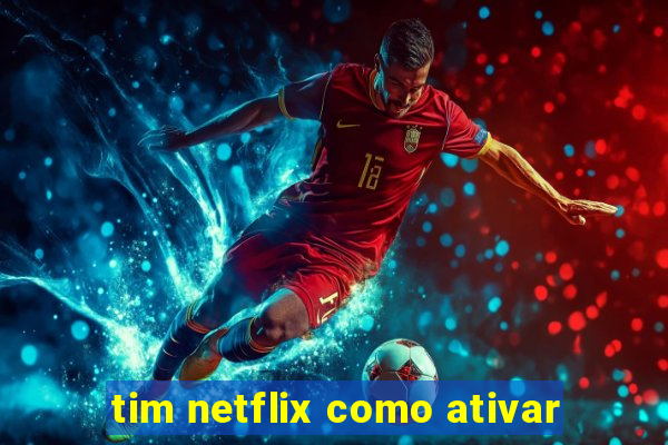 tim netflix como ativar