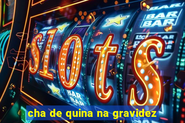cha de quina na gravidez