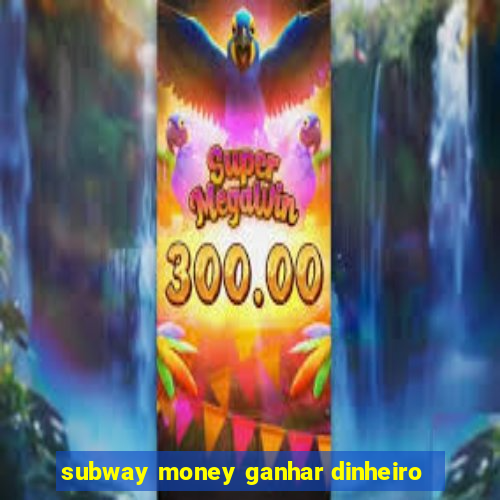 subway money ganhar dinheiro