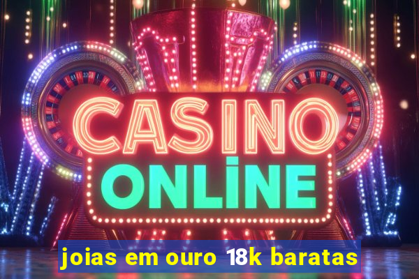 joias em ouro 18k baratas
