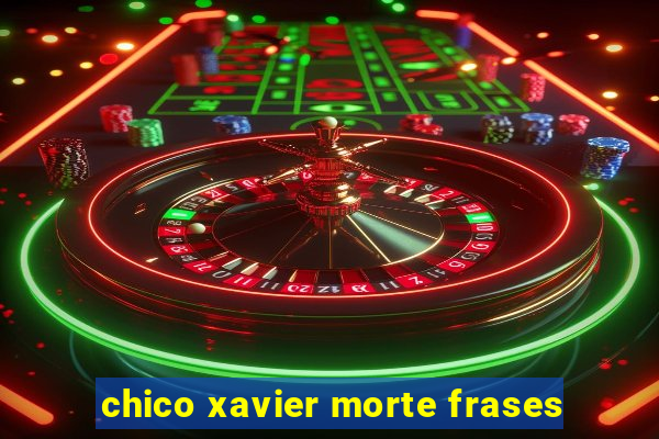 chico xavier morte frases