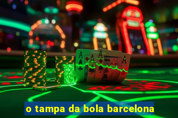 o tampa da bola barcelona