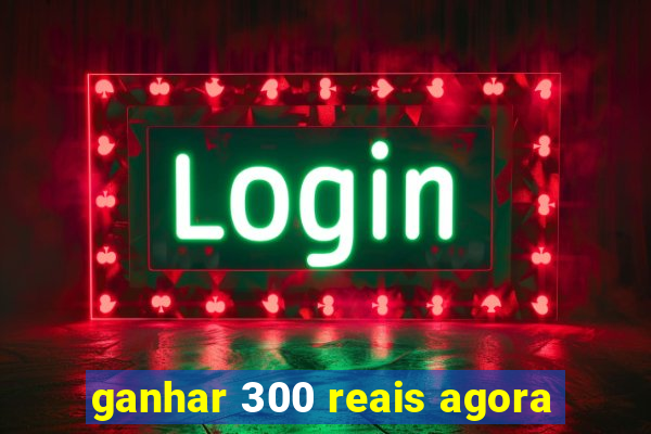 ganhar 300 reais agora