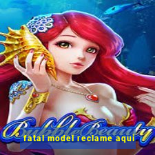 fatal model reclame aqui