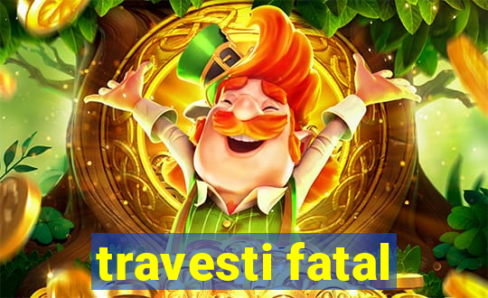 travesti fatal