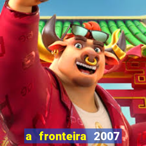 a fronteira 2007 filme completo download