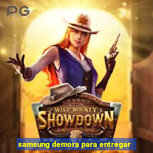 samsung demora para entregar