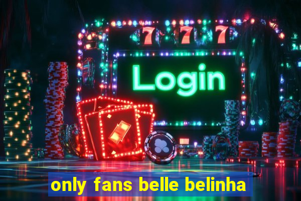 only fans belle belinha