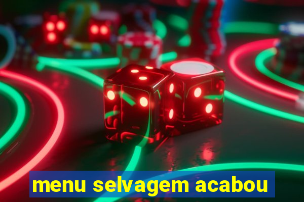 menu selvagem acabou