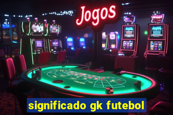 significado gk futebol
