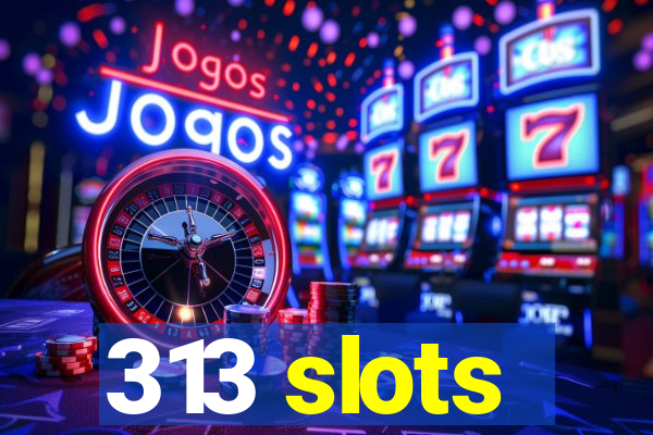 313 slots