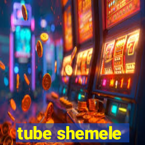 tube shemele