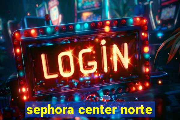sephora center norte