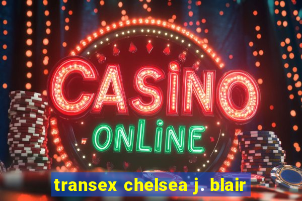 transex chelsea j. blair