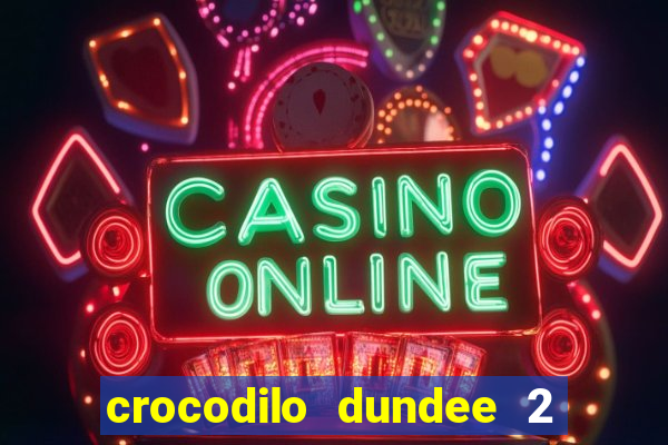 crocodilo dundee 2 filme completo dublado