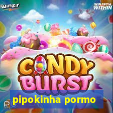 pipokinha pormo