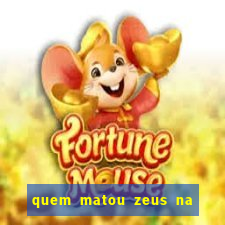 quem matou zeus na mitologia grega
