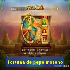 fortuna de pepe moreno