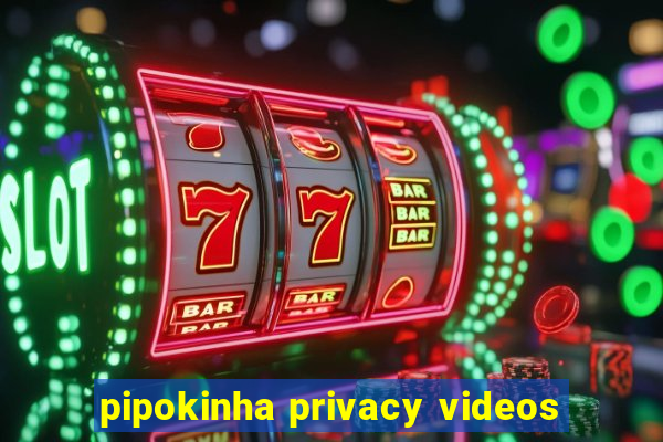 pipokinha privacy videos