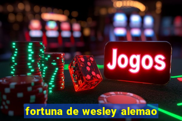 fortuna de wesley alemao