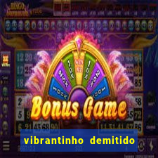 vibrantinho demitido do alterosa esporte