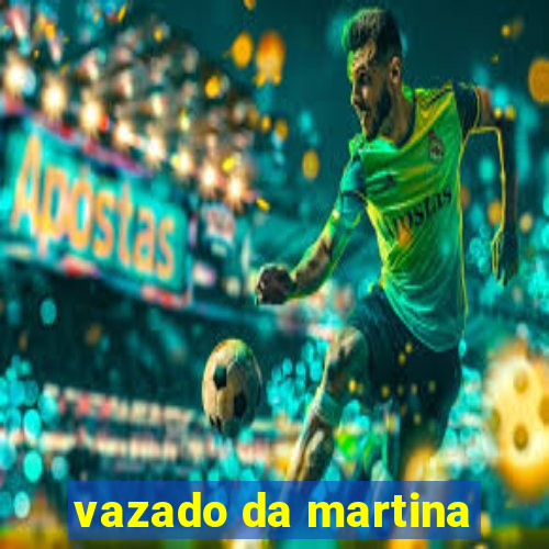 vazado da martina