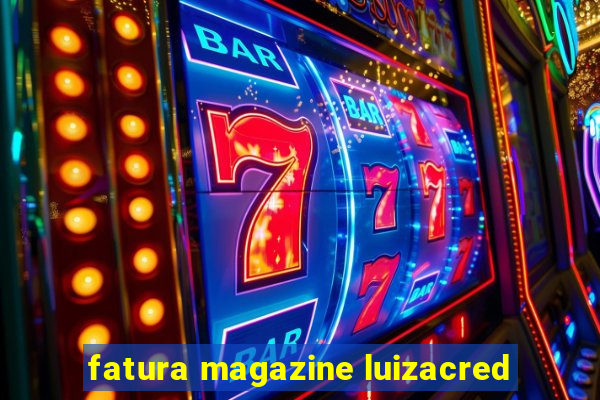 fatura magazine luizacred