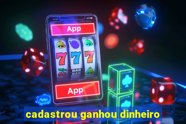 cadastrou ganhou dinheiro