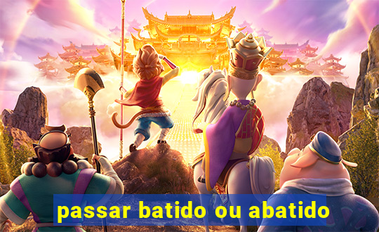 passar batido ou abatido