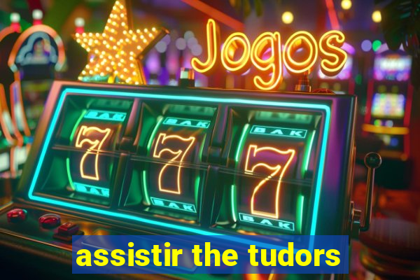 assistir the tudors