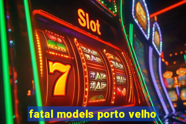 fatal models porto velho