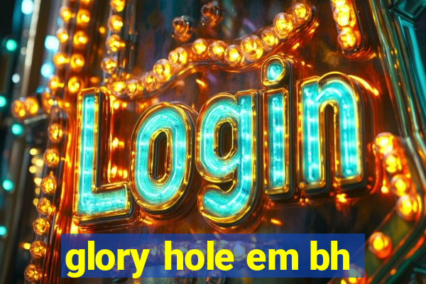 glory hole em bh