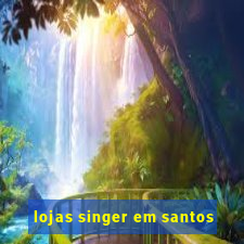 lojas singer em santos