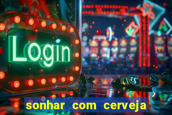 sonhar com cerveja no jogo do bicho