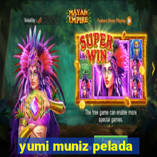 yumi muniz pelada