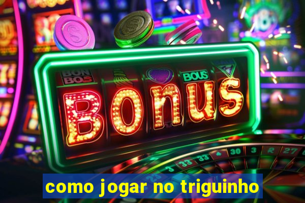 como jogar no triguinho