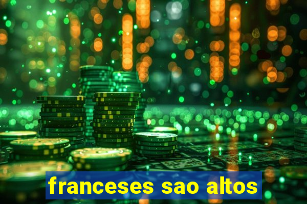 franceses sao altos