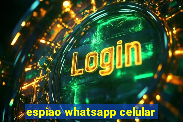 espiao whatsapp celular