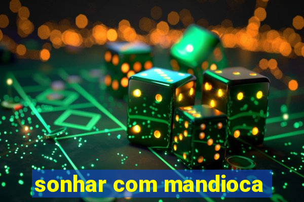 sonhar com mandioca