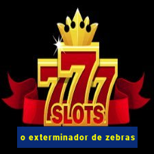 o exterminador de zebras