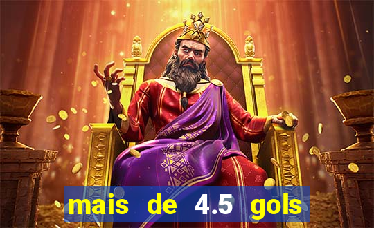 mais de 4.5 gols o que significa betano