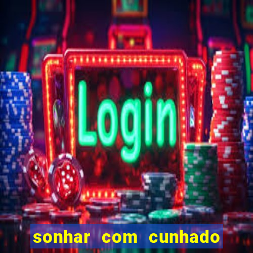 sonhar com cunhado jogo do bicho