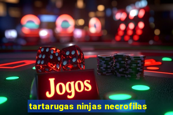tartarugas ninjas necrofilas