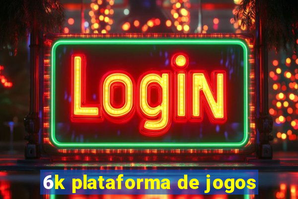 6k plataforma de jogos