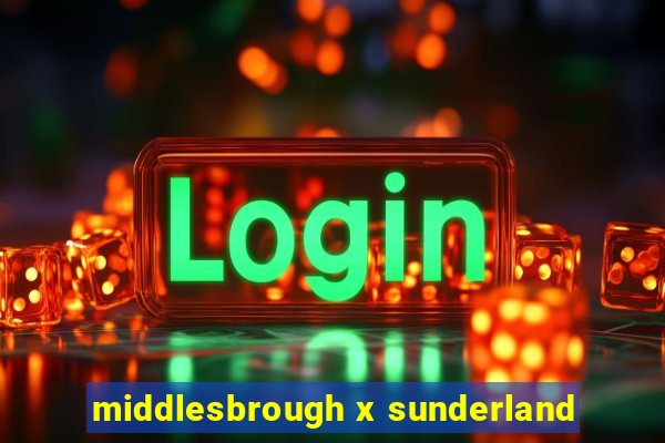 middlesbrough x sunderland